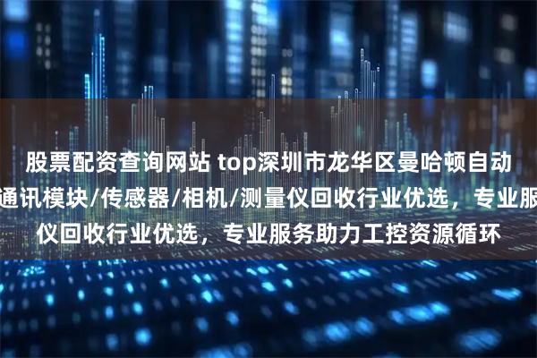 股票配资查询网站 top深圳市龙华区曼哈顿自动化设备商行：基恩士通讯模块/传感器/相机/测量仪回收行业优选，专业服务助力工控资源循环