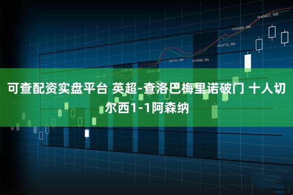 可查配资实盘平台 英超-查洛巴梅里诺破门 十人切尔西1-1阿森纳