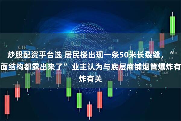 炒股配资平台选 居民楼出现一条50米长裂缝，“里面结构都露出来了” 业主认为与底层商铺烟管爆炸有关