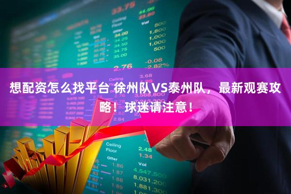 想配资怎么找平台 徐州队VS泰州队，最新观赛攻略！球迷请注意！